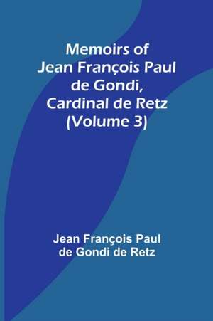 Memoirs of Jean François Paul de Gondi, Cardinal de Retz (Volume 3) de Jean François Paul de Gondi de Retz