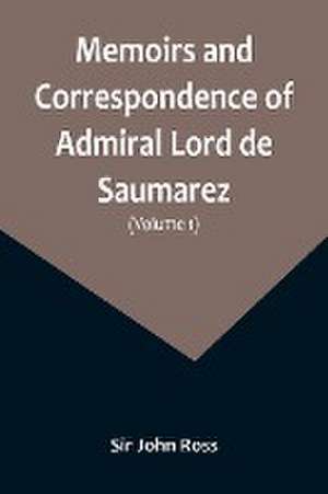 Memoirs and Correspondence of Admiral Lord de Saumarez (Volume I) de John Ross