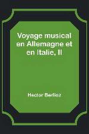 Voyage musical en Allemagne et en Italie, II de Hector Berlioz