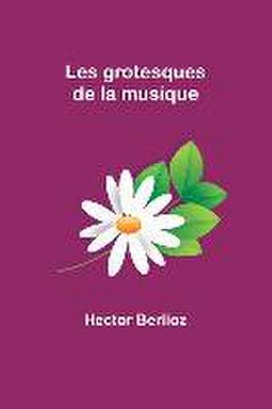 Les grotesques de la musique de Hector Berlioz