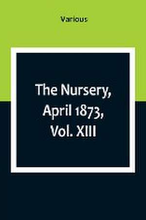 The Nursery, April 1873, Vol. XIII. de Various