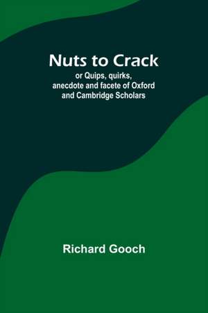 Nuts to crack; or Quips, quirks, anecdote and facete of Oxford and Cambridge Scholars de Richard Gooch