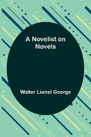 A Novelist on Novels de Walter Lionel George