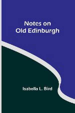 Notes on Old Edinburgh de Isabella L. Bird