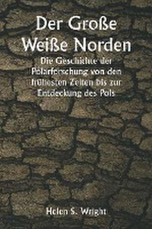 Wright, H: Große Weiße Norden Die Geschichte der Polarforsc