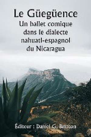 Le Güegüence Un ballet comique dans le dialecte nahuatl-espagnol du Nicaragua de Daniel G. Brinton