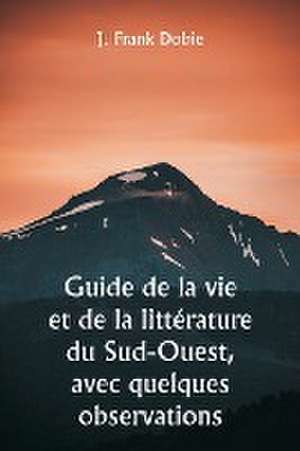 Guide de la vie et de la littérature du Sud-Ouest, avec quelques observations de J. Frank Dobie