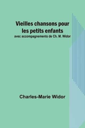 Vieilles chansons pour les petits enfants; avec accompagnements de Ch. M. Widor de Charles-Marie Widor