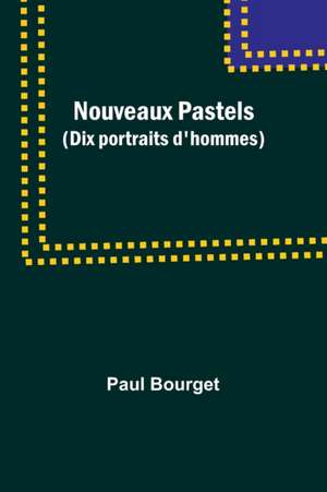 Nouveaux Pastels (Dix portraits d'hommes) de Paul Bourget