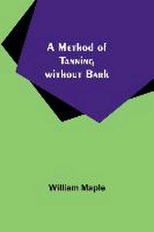 A Method of Tanning without Bark de William Maple