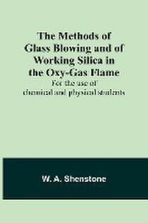 The Methods of Glass Blowing and of Working Silica in the Oxy-Gas Flame; For the use of chemical and physical students de W. A. Shenstone