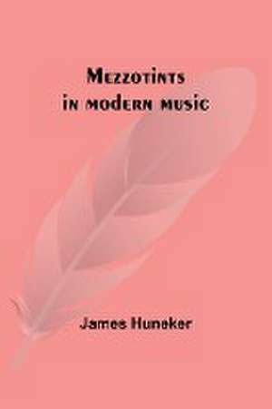 Mezzotints in modern music; Brahms, Tschaïkowsky, Chopin, Richard Strauss, Liszt and Wagner de James Huneker