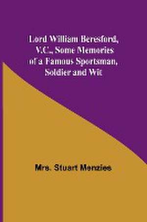 Lord William Beresford, V.C., Some Memories of a Famous Sportsman, Soldier and Wit de Stuart Menzies