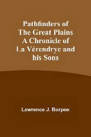 Pathfinders of the Great Plains A Chronicle of La Vérendrye and his Sons de Lawrence Burpee