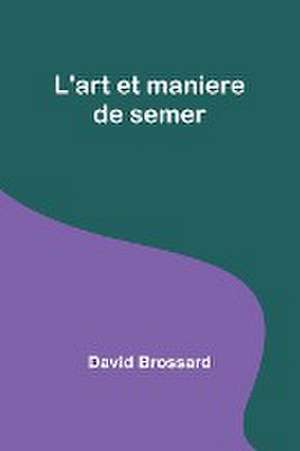 L'art et maniere de semer de David Brossard