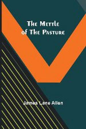 The Mettle of the Pasture de James Lane Allen