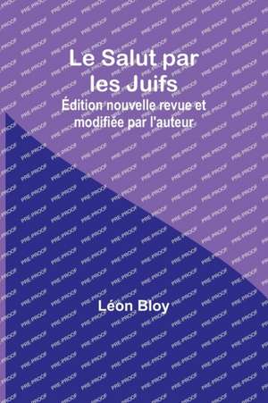 Le Salut par les Juifs; Édition nouvelle revue et modifiée par l'auteur de Léon Bloy