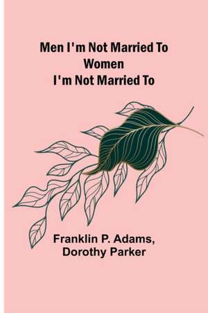 Men I'm Not Married To; Women I'm Not Married To de Franklin P. Adams