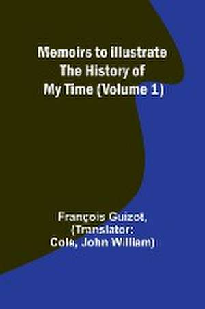 Memoirs to Illustrate the History of My Time (Volume 1) de François Guizot