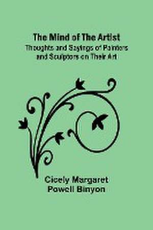 The Mind of the Artist; Thoughts and Sayings of Painters and Sculptors on Their Art de Cicely Margaret Binyon