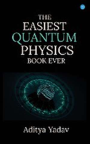 The Easiest Quantum Physics Book Ever de Aditya Yadav