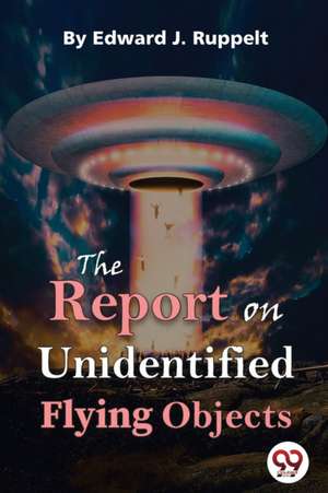 The Report On Unidentified Flying Objects de Edward J. Ruppelt