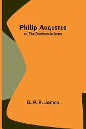 Philip Augustus; or, The Brothers in Arms de G. P. James