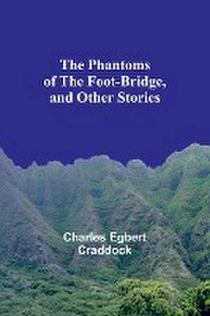 The Phantoms of the Foot-Bridge, and Other Stories de Charles Egbert Craddock