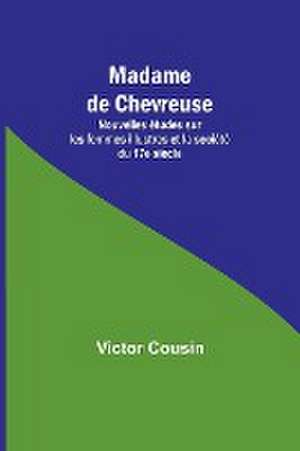 Madame de Chevreuse; Nouvelles études sur les femmes illustres et la société du 17e siècle de Victor Cousin