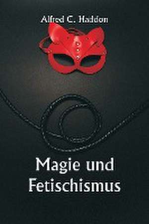 Haddon, A: Magic and Fetishism