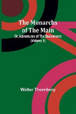 The Monarchs of the Main; Or, Adventures of the Buccaneers (Volume 1) de Walter Thornbury