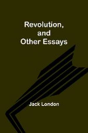 Revolution, and Other Essays de Jack London