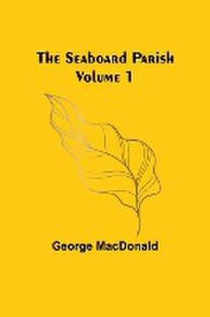 The Seaboard Parish Volume 1 de George Macdonald