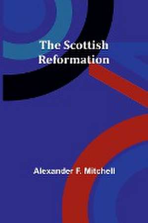 The Scottish Reformation de Alexander F. Mitchell