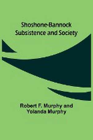 Shoshone-Bannock Subsistence and Society de Robert F. Murphy