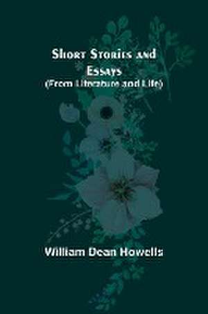 Short Stories and Essays (from Literature and Life) de William Dean Howells