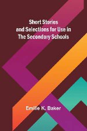 Short Stories and Selections for Use in the Secondary Schools de Emilie K. Baker