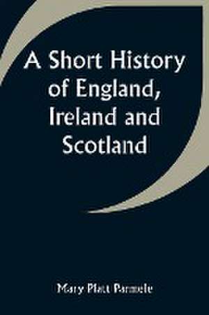 A Short History of England, Ireland and Scotland de Mary Platt Parmele