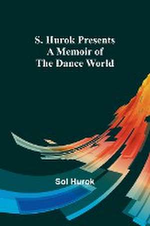 S. Hurok Presents; A Memoir of the Dance World de Sol Hurok