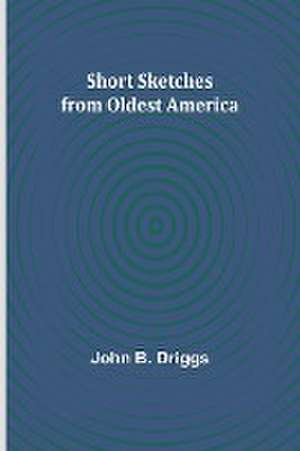 Short Sketches from Oldest America de John B. Driggs