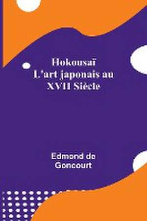 Hokousaï; L'art japonais au XVII Siècle de Edmond De Goncourt