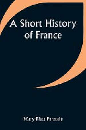 A Short History of France de Mary Platt Parmele