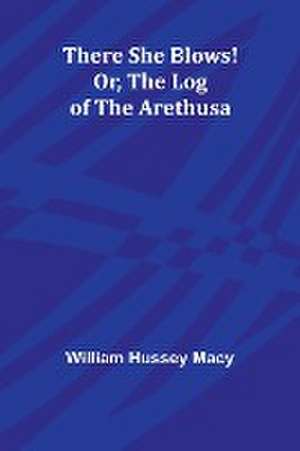 There She Blows! Or, The Log of the Arethusa de William Hussey Macy