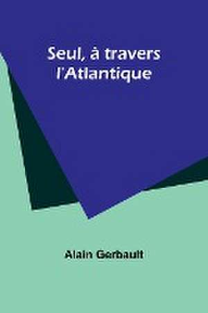 Seul, à travers l'Atlantique de Alain Gerbault