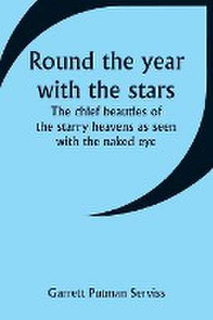 Round the year with the stars; The chief beauties of the starry heavens as seen with the naked eye de Garrett Putman Serviss