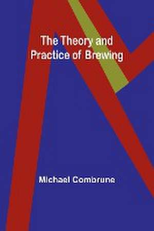 The Theory and Practice of Brewing de Michael Combrune