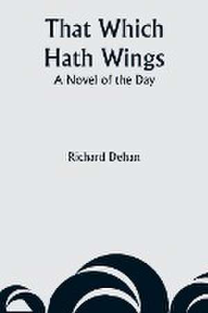 That Which Hath Wings de Richard Dehan