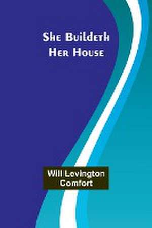 She Buildeth Her House de Will Levington Comfort