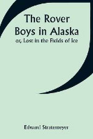 The Rover Boys in Alaska; or, Lost in the Fields of Ice de Edward Stratemeyer