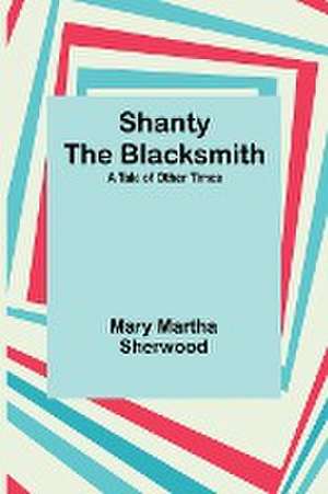 Shanty the Blacksmith; a Tale of Other Times de Mary Martha Sherwood